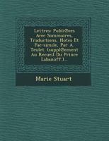 Lettres: Publi Ees Avec Sommaires, Traductions, Notes Et Fac-Simile, Par A. Teulet. (Suppl Ement Au Recueil Du Prince Labanoff.)... 1249680824 Book Cover