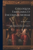 Colloquia Familiaria Et Encomium Moriae: Ad Optimorum Librorum Fidem Diligenter Emendata, Cum Succincta Difficiliorum Explanatione, Volumes 1-2 102119283X Book Cover