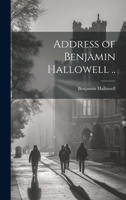 Address of Benjamin Hallowell .. 1021941557 Book Cover