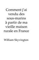 Comment j'ai vendu des sous-marins à partir de ma vieille maison rurale en France: How I sold submarines from my farmhouse on the edge of the French Alps 2919427091 Book Cover