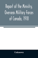 Report of the Ministry: Overseas Military Forces of Canada 1918. 9354008178 Book Cover