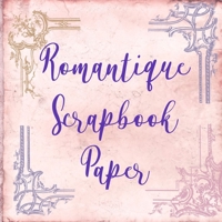 Romantique Scrapbook Paper: Craft Patterns | Decoupage Paper Book | Scrapbooking Supplies Kit B08NVVWCQM Book Cover