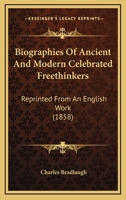 Biographies of Ancient and Modern Celebrated Freethinkers: Reprinted from an English Work, Entitled "Half-Hours with the Freethinkers." 1164588389 Book Cover