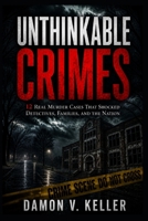 Unthinkable Crimes: 12 Real Murder Cases That Shocked Detectives, Families, and the Nation B0GZNR92DZ Book Cover