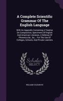 A complete scientific grammar of the English language: with an appendix containing a treatise on composition, specimens of English and American ... of colleges, schools, and private learners 1341094243 Book Cover
