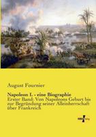 Napoleon I. - eine Biographie: Erster Band: Von Napoleons Geburt bis zur Begründung seiner Alleinherrschaft über Frankreich 3741126497 Book Cover
