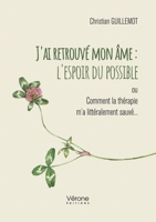 J'ai retrouvé mon âme : l'espoir du possible: ou Comment la thérapie m'a littéralement sauvé... B0GVMKQ1MF Book Cover
