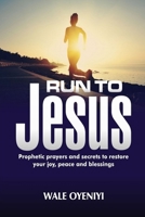 Run to Jesus: Prophetic Prayers and Secrets of What to Do to Restore Your Joy, Peace, and Possessions 1793093520 Book Cover