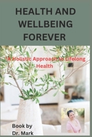 Health and wellbeing forever: "A Holistic Approach to Lifelong Health" B0CL6NX47D Book Cover