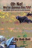 Oh No! We're Gonna Die Too: More Humorous Tales of Close Calls in Alaska's Wilderness 1578334527 Book Cover