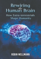 Rewiring the Human Brain: How Extra-terrestrials Shape Humanity 1398484067 Book Cover