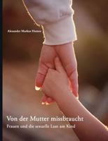 Von der Mutter missbraucht: Frauen und die sexuelle Lust am Kind 3833414774 Book Cover