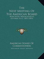 The Next Meeting Of The American Board: Worcester, Massachusetts, October 10-13, 1893 1161920005 Book Cover