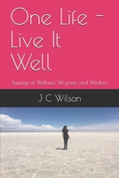One Life - Live It Well: Sayings of Wellness, Wryness, and Wisdom B0851KXK43 Book Cover