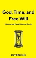 God, Time, and Free Will: Why God and Free Will Cannot Coexist B0GSCD2HN8 Book Cover