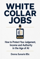 White Collar Jobs: How to Protect Your Judgement, Income and Authority in the Age of AI B0H2J472RG Book Cover