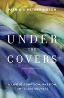 Under the Covers: A Life of Gumption, Passion, Gifts, and Secrets 0978279514 Book Cover