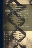The Effects Of Inbreeding, Cross-breeding, And Selection Upon The Fertility And Variability Of Drosophilia 1022341464 Book Cover