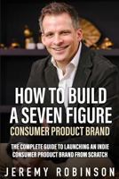 How to Build a Seven Figure Consumer Product Brand: The Complete Guide to Launching an Indie Consumer Product Brand from Scratch. 1793143382 Book Cover