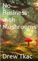 No Business with Mushrooms: Small Town Boy Battles Big Pharma B0CWGB9MNH Book Cover