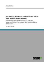 Die �ffnung der Mauer: ein historischer Irrtum oder gewollt herbei gef�hrt?: Die Interpretation der Ereignisse aus Sicht der wissenschaftlichen Fachliteratur und aus Sicht G�nter Schabowskis 3640813219 Book Cover