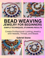Bead Weaving Jewelry for Beginners: Simple Techniques, Stunning Results: Create Professional-Looking Jewelry with Needle, Thread, and Beads B0FKB26XX7 Book Cover
