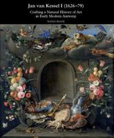 Jan Van Kessel I (1626-1679): Crafting a Natural History of Art in Early Modern Antwerp 1909400238 Book Cover