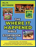 The Where It Happened Bible Storybook Vol. 1 : A Faith Building, Life Changing, Worldview Forming Book for Children Based on a Selection of Stories from the Old Testament 1733777105 Book Cover