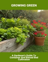 Growing Green: A Gardener'S Guide To Container And Raised Bed Cultivation B0FRXXDS5Q Book Cover