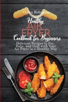 Healthy Air Fryer Cookbook for Beginners: Delicious Recipes to Fry, Bake, and Grill with with Your Air Fryer in a Healthy Way 180174260X Book Cover
