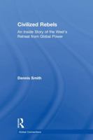 Civilized Rebels: An Inside Story of the West's Retreat from Global Power 0815393172 Book Cover