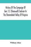 History Of The Campaign Of Gen. T.J. (Stonewall) Jackson In The Shenandoah Valley Of Virginia: From November 4, 1861, To June 17, 1862 9354503594 Book Cover