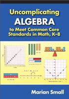 Uncomplicating Algebra to Meet Common Core Standards in Math, K-8 0807755176 Book Cover