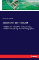 Katechismus der Tanzkunst, ein Leitfaden für Lehrer und Lernende, Siebente Auflage 1021823384 Book Cover