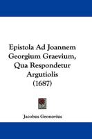 Epistola Ad Joannem Georgium Graevium, Qua Respondetur Argutiolis (1687) 1166021998 Book Cover