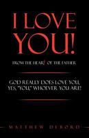 I Love You! from the Heart of the Father: God really does love you, yes, YOU, whoever you are! 144970848X Book Cover
