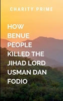 How the Benue People Killed the Jihad Lord Called Usman Dan Fodio 7162844650 Book Cover