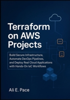 Terraform on AWS Projects: Build Secure Infrastructure, Automate DevOps Pipelines, and Deploy Real Cloud Applications with Hands-On IaC Workflows B0FP9JRQXD Book Cover
