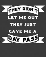 They Didn't Let Me Out They Just Gave Me A Day Pass: Funny Novelty Notebook 7.5" X 9.25" 110 Wide Ruled Pages 1713042037 Book Cover