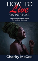 How to Live On Purpose: The Believer's Mini Bible for Lasting Success 153468266X Book Cover
