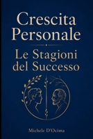Crescita Personale Le Stagioni del Successo: Un viaggio attraverso le età della vita per capire come cambiano bisogni, desideri e ciò che conta davvero, dall'infanzia alla vecchiaia (Italian Edition) B0HBGYVN5W Book Cover