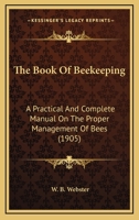 The Book Of Beekeeping: A Practical And Complete Manual On The Proper Management Of Bees 1167182960 Book Cover