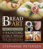 Bread Art: Braiding, Decorating, and Painting Edible Bread for Beginners 1462138284 Book Cover