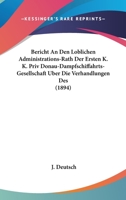 Bericht An Den Loblichen Administrations-Rath Der Ersten K. K. Priv Donau-Dampfschiffahrts-Gesellschaft Uber Die Verhandlungen Des (1894) 116102462X Book Cover