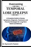 OVERCOMING TEMPORAL LOBE EPILEPSY: A Complete Guide to Causes, Symptoms, Diagnosis, Treatment, and Practical Strategies for Long-Term Relief and Wellness B0FQPJFDVW Book Cover