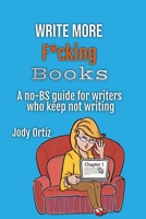 Write More F*cking Books! : A No-BS Guide for Writers Who Keep Not Writing 1962490157 Book Cover
