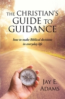 The Christian's Guide to Guidance: How to make Biblical decisions in everyday life 194973725X Book Cover