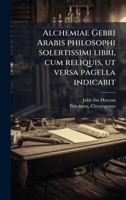 Alchemiae Gebri Arabis philosophi solertissimi libri, cum reliquis, ut versa pagella indicabit (Latin Edition) 1024152057 Book Cover
