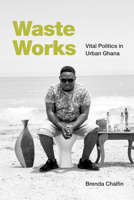 Waste Works: Vital Politics in Urban Ghana 1478019581 Book Cover