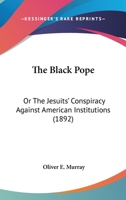 The Black Pope; Or, the Jesuits' Conspiracy Against American Institutions 1104908468 Book Cover